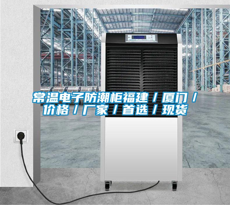 常溫電子防潮柜福建/廈門/價格/廠家/首選/現貨