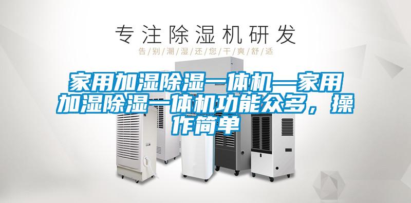 家用加濕除濕一體機—家用加濕除濕一體機功能眾多，操作簡單