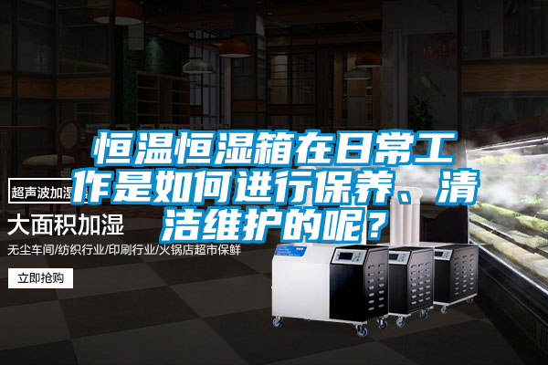 恒溫恒濕箱在日常工作是如何進行保養、清潔維護的呢?