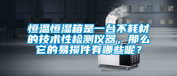 恒溫恒濕箱是一臺不耗材的技術性檢測儀器,那么它的易損件有哪些呢?