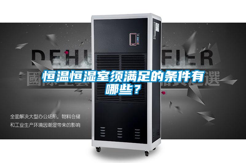 恒溫恒濕室須滿足的條件有哪些?