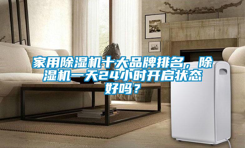 家用除濕機十大品牌排名，除濕機一天24小時開啟狀態(tài)好嗎？
