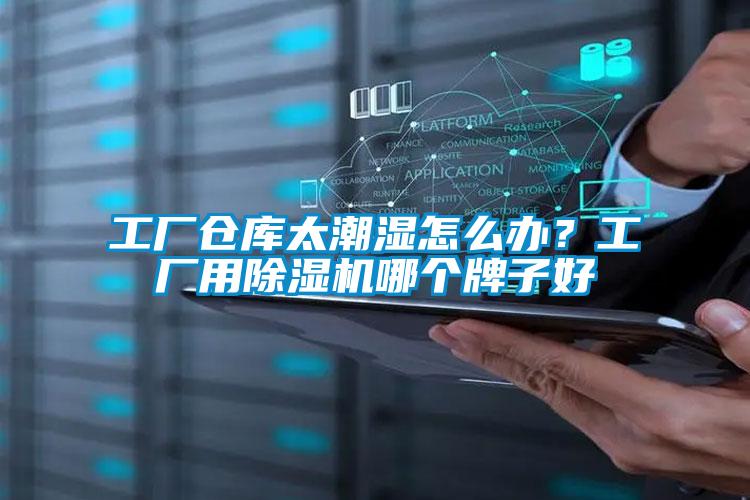 工廠倉庫太潮濕怎么辦?工廠用除濕機哪個牌子好