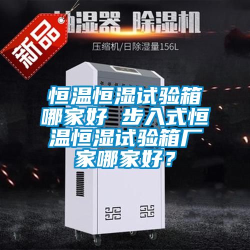恒溫恒濕試驗箱哪家好 步入式恒溫恒濕試驗箱廠家哪家好?
