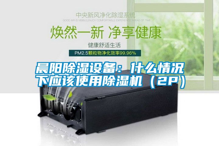 晨陽除濕設備:什么情況下應該使用除濕機(2P)