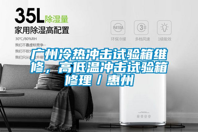 廣州冷熱沖擊試驗箱維修,高低溫沖擊試驗箱修理/惠州