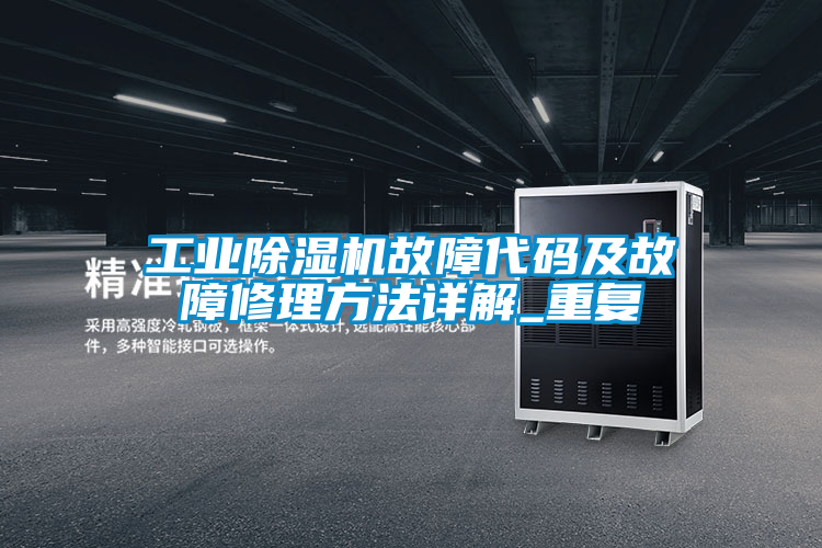 工業除濕機故障代碼及故障修理方法詳解_重復