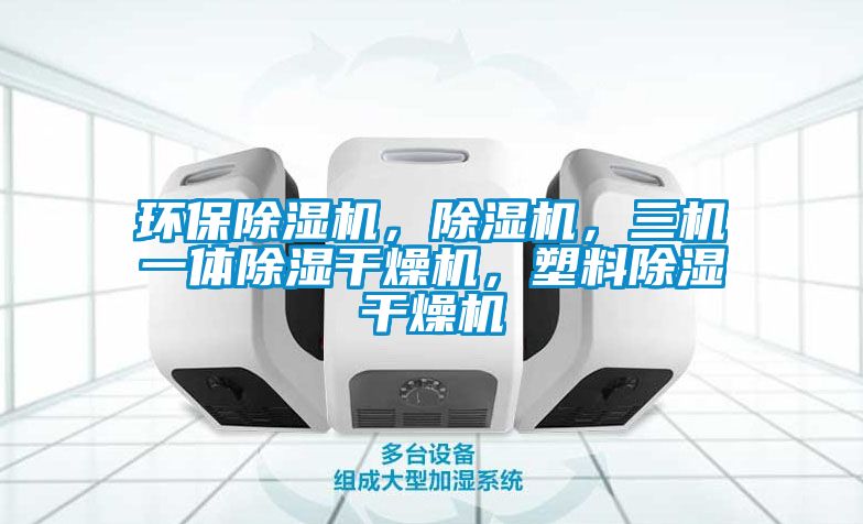 環(huán)保除濕機(jī)，除濕機(jī)，三機(jī)一體除濕干燥機(jī)，塑料除濕干燥機(jī)