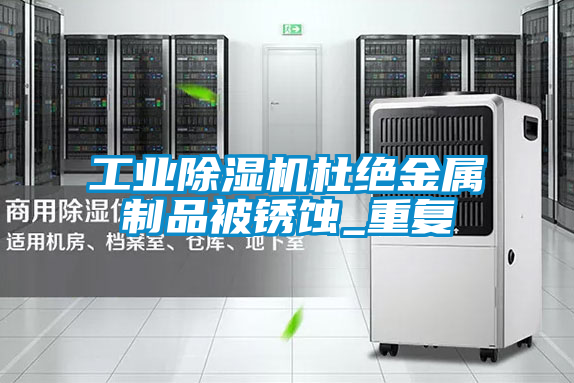 工業除濕機杜絕金屬制品被銹蝕_重復