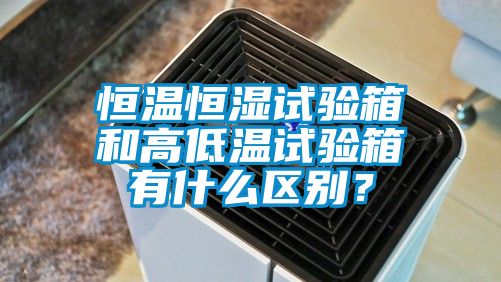 恒溫恒濕試驗箱和高低溫試驗箱有什么區(qū)別?