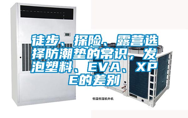 徒步、探險、露營選擇防潮墊的常識,發泡塑料、EVA、XPE的差別