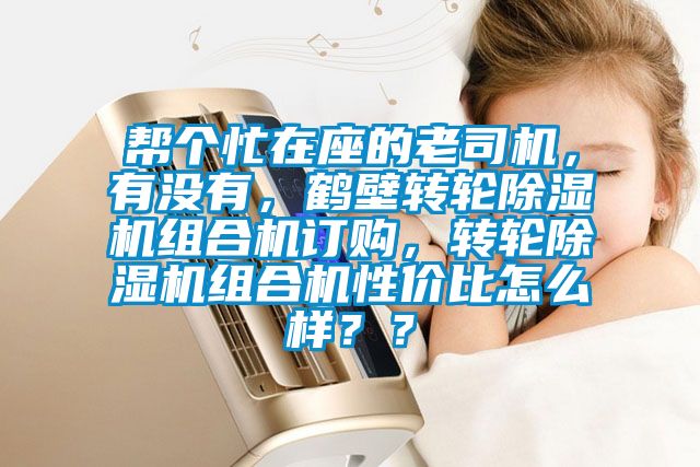 幫個忙在座的老司機，有沒有，鶴壁轉輪除濕機組合機訂購，轉輪除濕機組合機性價比怎么樣？？