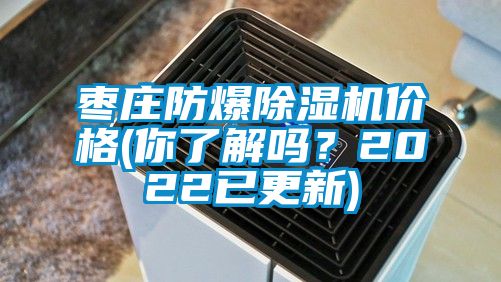 棗莊防爆除濕機價格(你了解嗎？2022已更新)