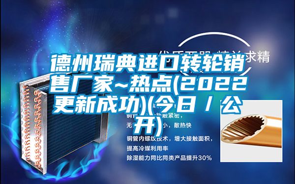 德州瑞典進(jìn)口轉(zhuǎn)輪銷售廠家~熱點(diǎn)(2022更新成功)(今日/公開(kāi))