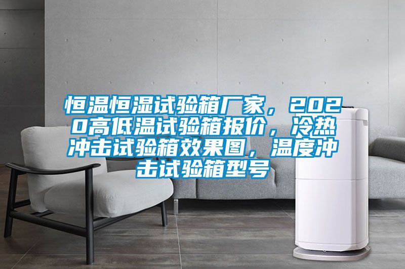恒溫恒濕試驗(yàn)箱廠家,2020高低溫試驗(yàn)箱報(bào)價(jià),冷熱沖擊試驗(yàn)箱效果圖,溫度沖擊試驗(yàn)箱型號(hào)