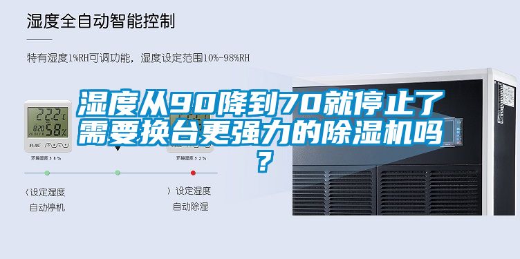 濕度從90降到70就停止了需要換臺更強力的除濕機嗎?