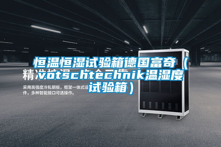 恒溫恒濕試驗(yàn)箱德國富奇(votschtechnik溫濕度試驗(yàn)箱)