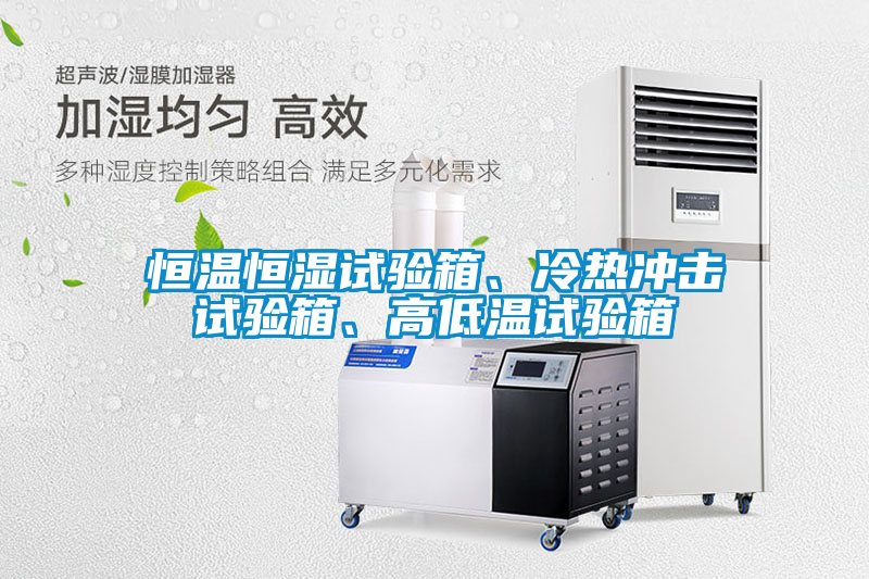 恒溫恒濕試驗箱、冷熱沖擊試驗箱、高低溫試驗箱
