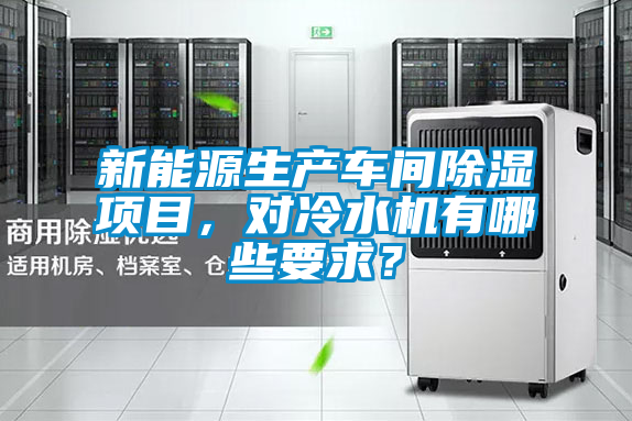 新能源生產(chǎn)車間除濕項(xiàng)目,對(duì)冷水機(jī)有哪些要求?
