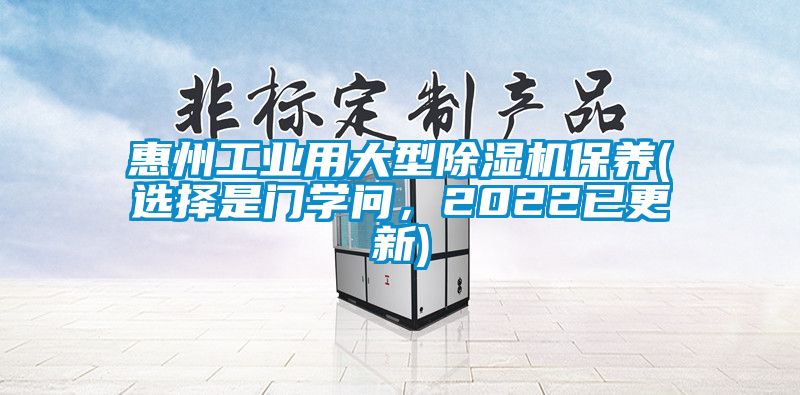 惠州工業(yè)用大型除濕機(jī)保養(yǎng)(選擇是門學(xué)問,2022已更新)