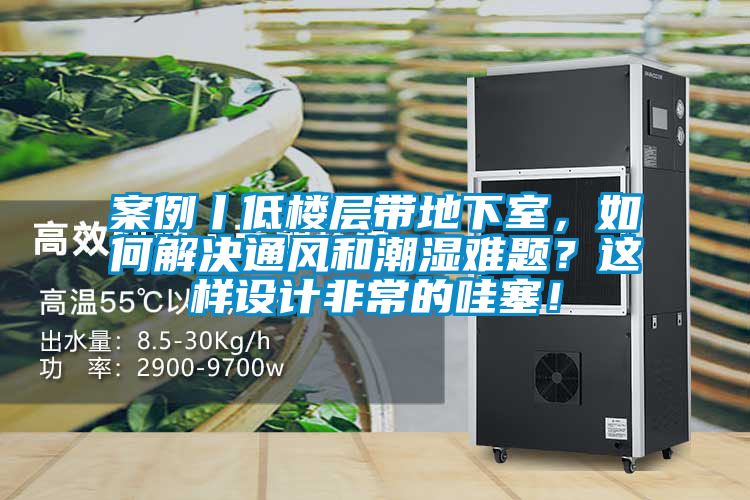 案例丨低樓層帶地下室，如何解決通風(fēng)和潮濕難題？這樣設(shè)計非常的哇塞！