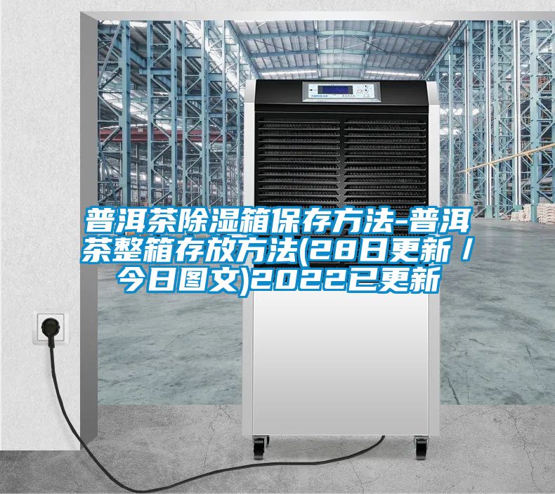 普洱茶除濕箱保存方法-普洱茶整箱存放方法(28日更新/今日圖文)2022已更新