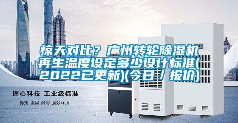 驚天對比?廣州轉輪除濕機再生溫度設定多少設計標準(2022已更新)(今日/報價)