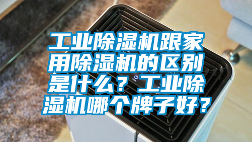 工業除濕機跟家用除濕機的區別是什么?工業除濕機哪個牌子好?