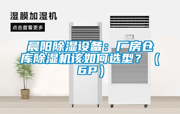 晨陽除濕設(shè)備:廠房倉庫除濕機該如何選型?(6P)