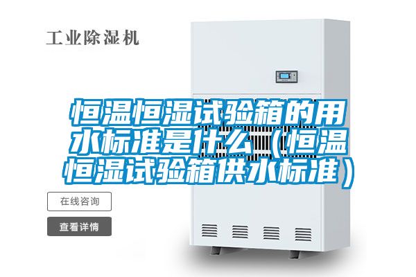 恒溫恒濕試驗箱的用水標準是什么(恒溫恒濕試驗箱供水標準)