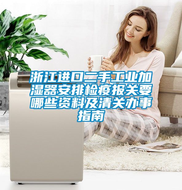 浙江進口二手工業加濕器安排檢疫報關要哪些資料及清關辦事指南