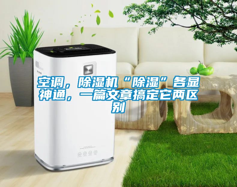 空調,除濕機“除濕”各顯神通,一篇文章搞定它兩區別