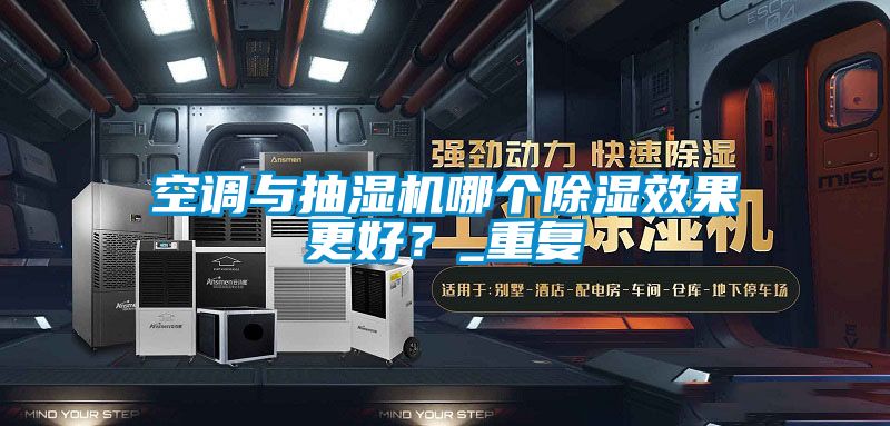 空調(diào)與抽濕機(jī)哪個(gè)除濕效果更好?_重復(fù)
