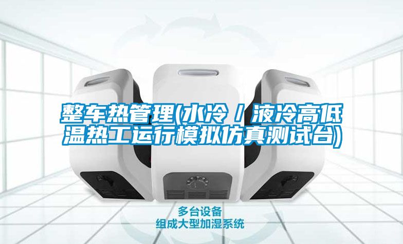 整車(chē)熱管理(水冷/液冷高低溫?zé)峁み\(yùn)行模擬仿真測(cè)試臺(tái))