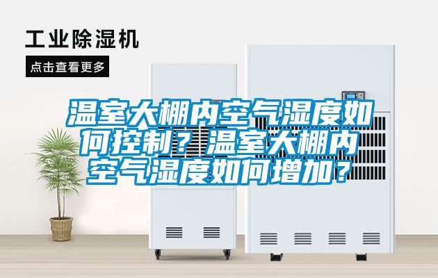 溫室大棚內(nèi)空氣濕度如何控制?溫室大棚內(nèi)空氣濕度如何增加?