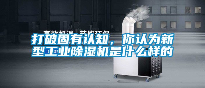 打破固有認(rèn)知,你認(rèn)為新型工業(yè)除濕機(jī)是什么樣的