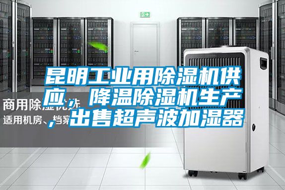 昆明工業用除濕機供應，降溫除濕機生產，出售超聲波加濕器