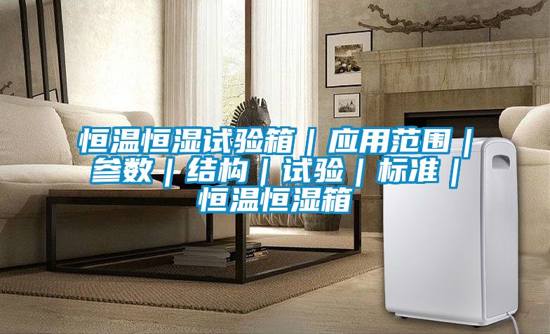 恒溫恒濕試驗箱|應用范圍|參數|結構|試驗|標準|恒溫恒濕箱