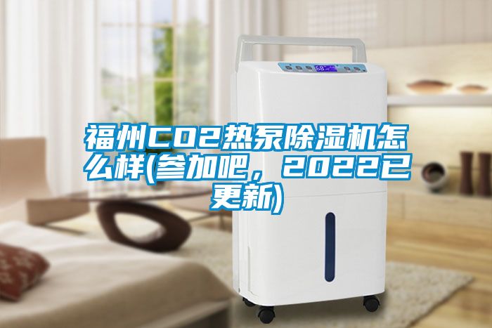 福州CO2熱泵除濕機怎么樣(參加吧,2022已更新)