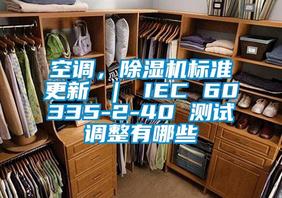 空調(diào),除濕機(jī)標(biāo)準(zhǔn)更新 | IEC 60335-2-40 測試調(diào)整有哪些