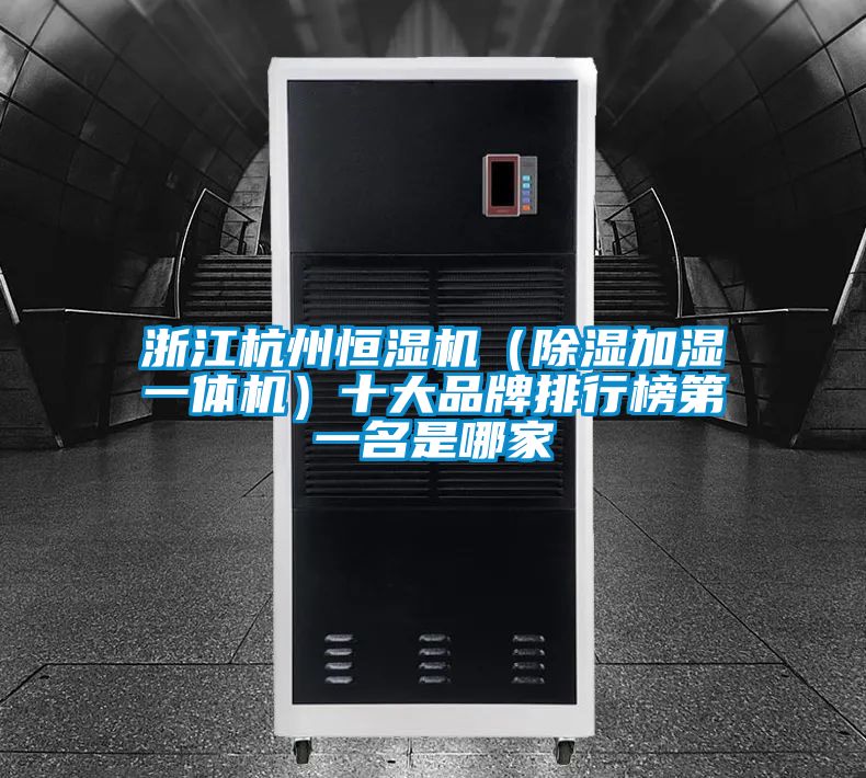 浙江杭州恒濕機(jī)(除濕加濕一體機(jī))十大品牌排行榜第一名是哪家