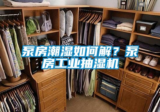 泵房潮濕如何解？泵房工業抽濕機