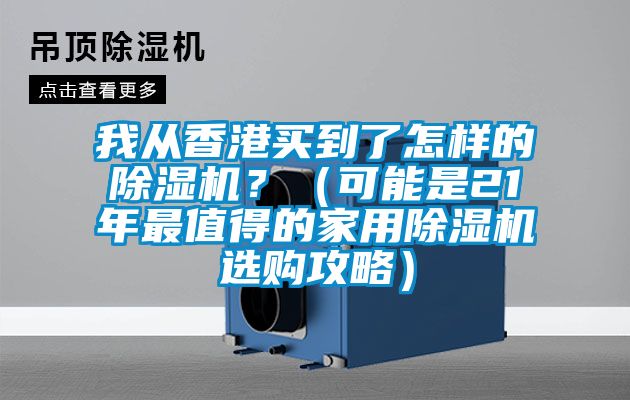 我從香港買到了怎樣的除濕機(jī)？（可能是21年最值得的家用除濕機(jī)選購(gòu)攻略）