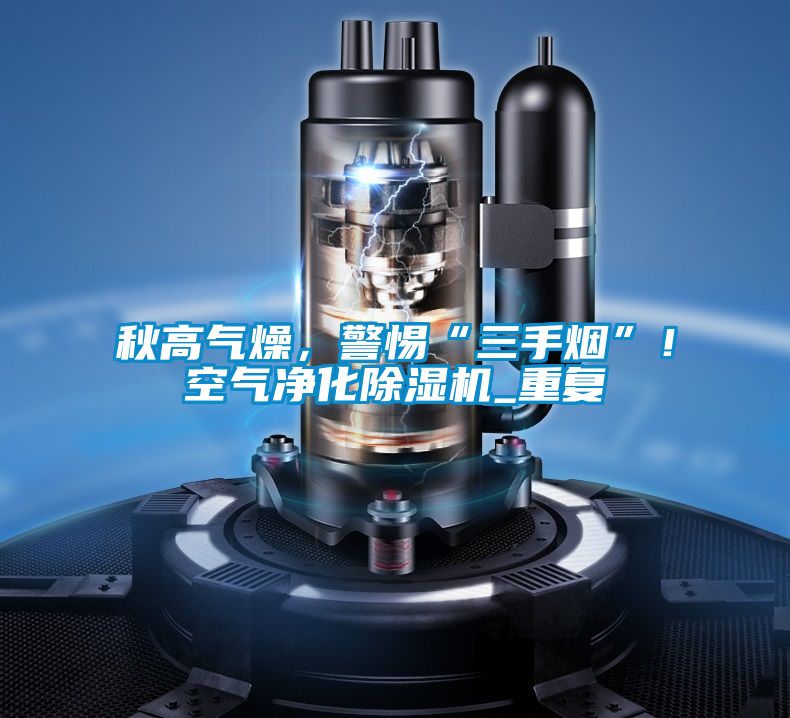 秋高氣燥,警惕“三手煙”!空氣凈化除濕機_重復