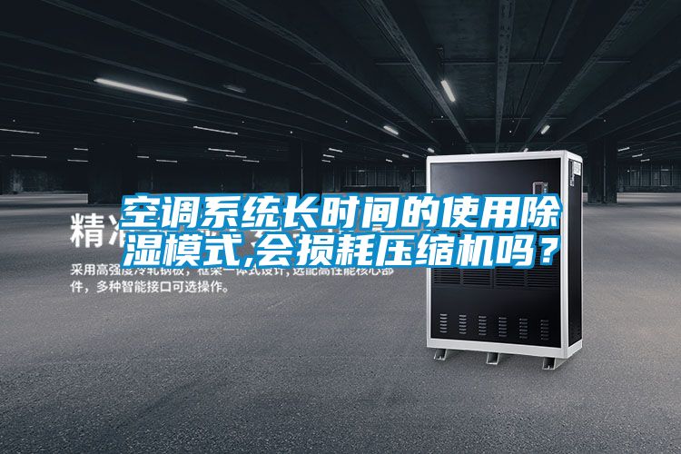 空調系統長時間的使用除濕模式,會損耗壓縮機嗎?