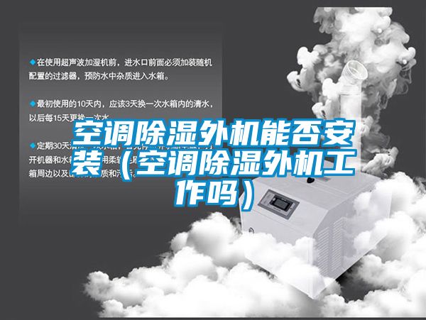 空調(diào)除濕外機(jī)能否安裝(空調(diào)除濕外機(jī)工作嗎)