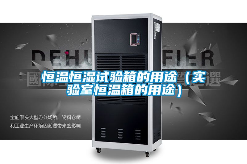 恒溫恒濕試驗箱的用途(實驗室恒溫箱的用途)