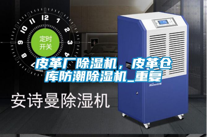 皮革廠除濕機,皮革倉庫防潮除濕機_重復
