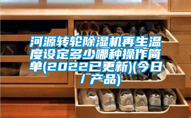 河源轉(zhuǎn)輪除濕機再生溫度設定多少哪種操作簡單(2022已更新)(今日/產(chǎn)品)