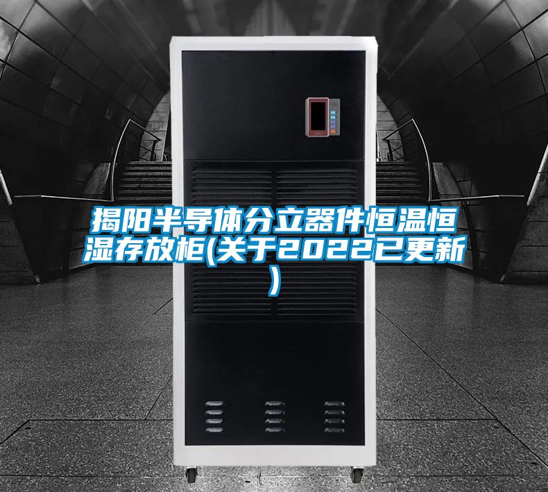 揭陽半導體分立器件恒溫恒濕存放柜(關于2022已更新)